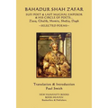 Bahadur Shah Zafar - Sufi Poet & Last Mughal Emperor & his Circle of Poets: Zauq, Ghalib, Momim, Shefta, Dagh... Selected Poems
