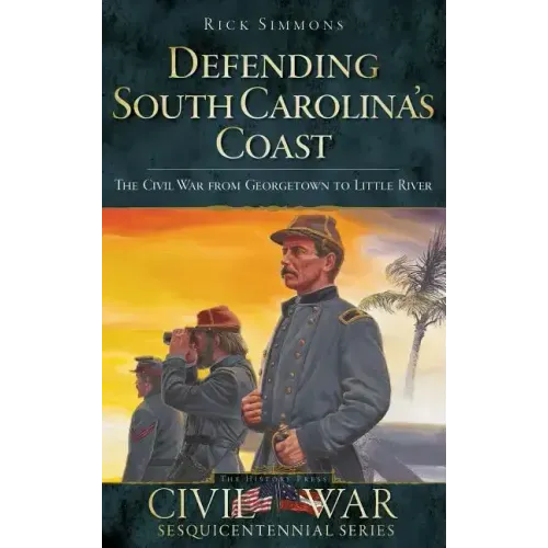 Defending South Carolina: The Civil War from Georgetown to Little River
