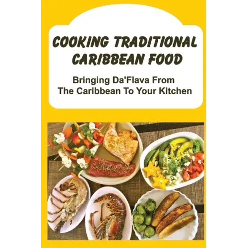 Cooking Traditional Caribbean Food: Bringing Da'Flava From The Caribbean To Your Kitchen