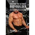 Creating the Ultimate Bodybuilder: Learn the Secrets and Tricks Used by the Best Professional Bodybuilders and Coaches to Improve Your Conditioning, N