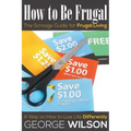 How to Be Frugal: The Scrooge Guide for Frugal Living: A Way on How to Live Life Differently