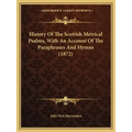 History Of The Scottish Metrical Psalms, With An Account Of The Paraphrases And Hymns (1872)