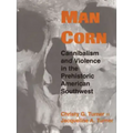 Man Corn: Cannibalism and Violence in the Prehistoric American Southwest