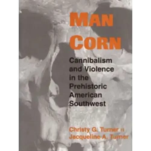 Man Corn: Cannibalism and Violence in the Prehistoric American Southwest