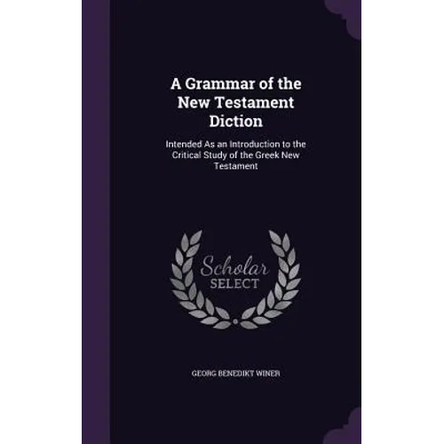 A Grammar of the New Testament Diction: Intended As an Introduction to the Critical Study of the Greek New Testament