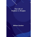 The Life of Stephen A. Douglas