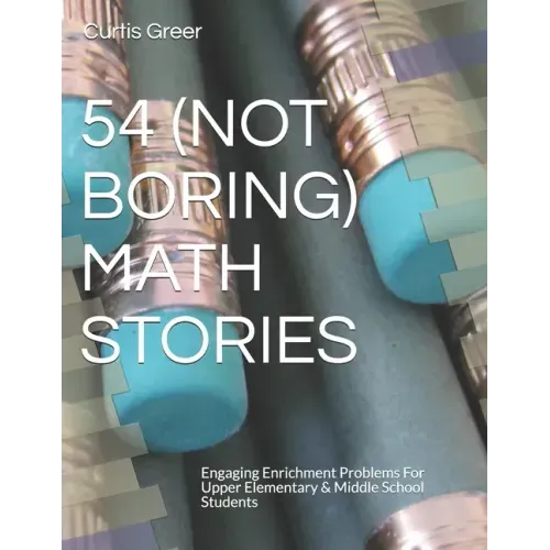 54 (Not Boring) Math Stories: Engaging Enrichment Problems For Upper Elementary & Middle School Students