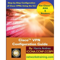 Cisco VPN Configuration Guide: Step-By-Step Configuration of Cisco VPNs for ASA and Routers
