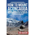 How To Mount Aconcagua: A Mostly Serious Guide to Climbing the Tallest Mountain Outside the Himalayas