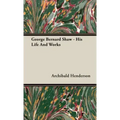 George Bernard Shaw - His Life And Works