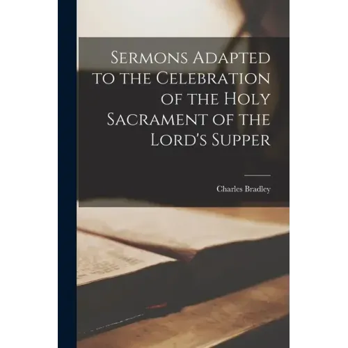 Sermons Adapted to the Celebration of the Holy Sacrament of the Lord's Supper