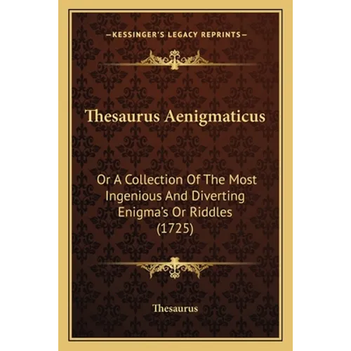 Thesaurus Aenigmaticus: Or A Collection Of The Most Ingenious And Diverting Enigma's Or Riddles (1725)