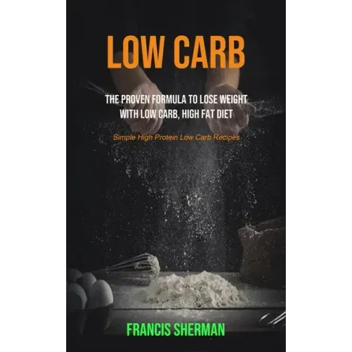 Low Carb: The proven Formula To Lose Weight with Low Carb, High Fat Diet (Simple High Protein Low Carb Recipes)