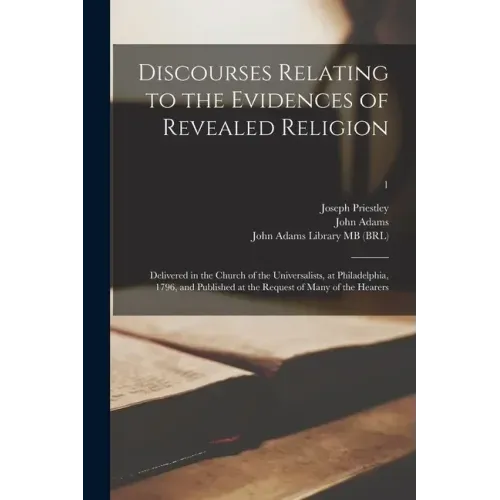 Discourses Relating to the Evidences of Revealed Religion: Delivered in the Church of the Universalists, at Philadelphia, 1796, and Published at the R