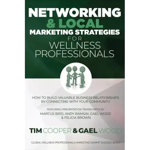 Networking & Local Marketing Strategies for Wellness Professionals: How to Build Valuable Business Relationships by Connecting With Your Community