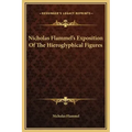 Nicholas Flammel's Exposition of the Hieroglyphical Figures