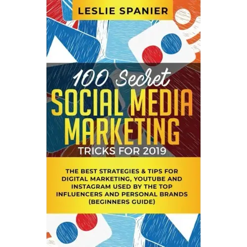 100 Secret Social Media Marketing Tricks for 2019: The Best Strategies & Tips for Digital Marketing, YouTube and Instagram Used by the Top Influencers