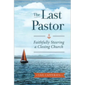 The Last Pastor: Faithfully Steering a Closing Church