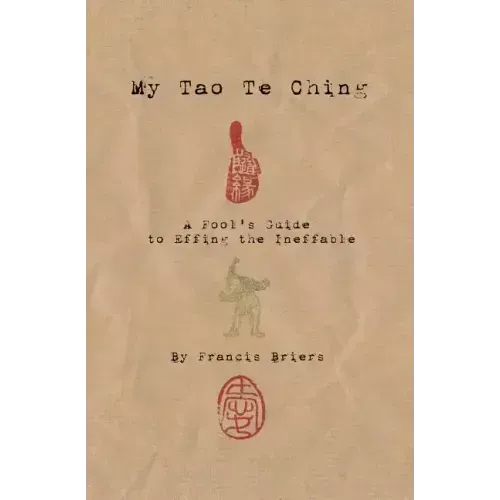 My Tao Te Ching - A Fool's Guide to Effing the Ineffable: Ancient spiritual wisdom translated for modern life
