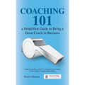 Coaching 101 a Simplified Guide to Being a Great Coach in Business