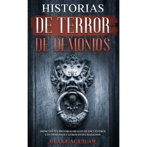 Historias de Terror de Demonios: Impactantes Historias Reales de Encuentros con Demonios y Otros Entes Malignos