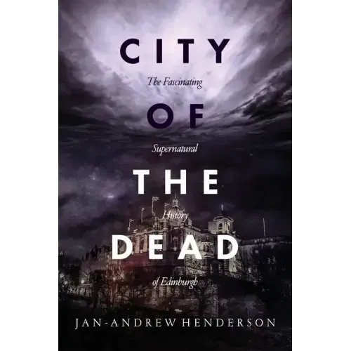City of the Dead: The Fascinating Supernatural History of Edinburgh