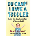 Oh Crap! I Have a Toddler: Tackling These Crazy Awesome Years--No Time-Outs Needed