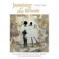 Jumping the Broom: The Surprising Multicultural Origins of a Black Wedding Ritual