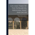 Life And Times Of The Patriarchs, Abraham, Isaac And Jacob: Being A Supplement To "the Land And The Book,"