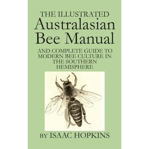 The Illustrated Australasian Bee Manual And Complete Guide to Modern Bee Culture in the Southern Hemisphere