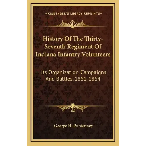 History Of The Thirty-Seventh Regiment Of Indiana Infantry Volunteers: Its Organization, Campaigns And Battles, 1861-1864
