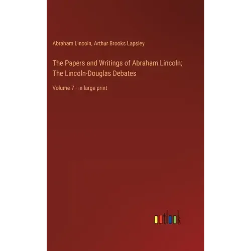 The Papers and Writings of Abraham Lincoln; The Lincoln-Douglas Debates: Volume 7 - in large print