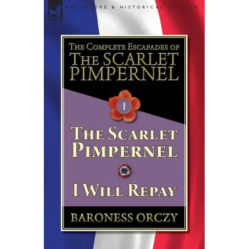 The Complete Escapades of The Scarlet Pimpernel-Volume 1: The Scarlet Pimpernel & I Will Repay