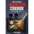 The Ultimate Indonesian Cookbook: 111 Dishes From Indonesia To Cook Right Now