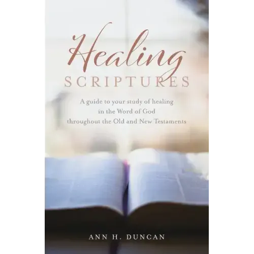 Healing Scriptures: A guide to your study of healing in the Word of God throughout the Old and New Testaments