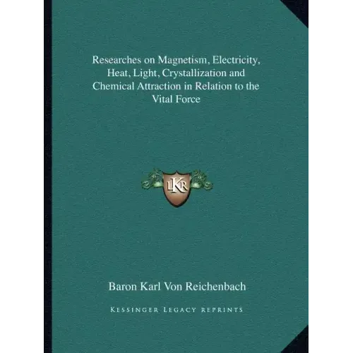 Researches on Magnetism, Electricity, Heat, Light, Crystallization and Chemical Attraction in Relation to the Vital Force