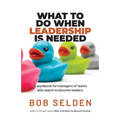 What To Do When Leadership Is Needed: A workbook for managers of teams who aspire to become leaders