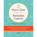 Mayo Clinic. El Libro de Los Remedios Caseros / Mayo Clinic Guide to Home Remedies: Self-Care Solutions for Everyday Health Concerns