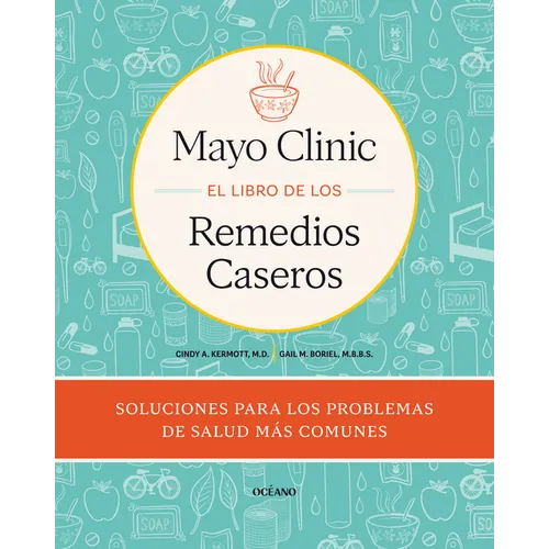 Mayo Clinic. El Libro de Los Remedios Caseros / Mayo Clinic Guide to Home Remedies: Self-Care Solutions for Everyday Health Concerns