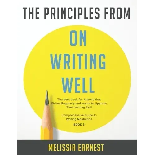 The Principles from On Writing Well: The best book for Anyone that Writes Regularly and wants to Upgrade Their Writing Skill Comprehensive Guide to Wr