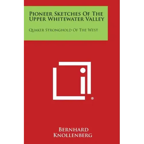 Pioneer Sketches of the Upper Whitewater Valley: Quaker Stronghold of the West