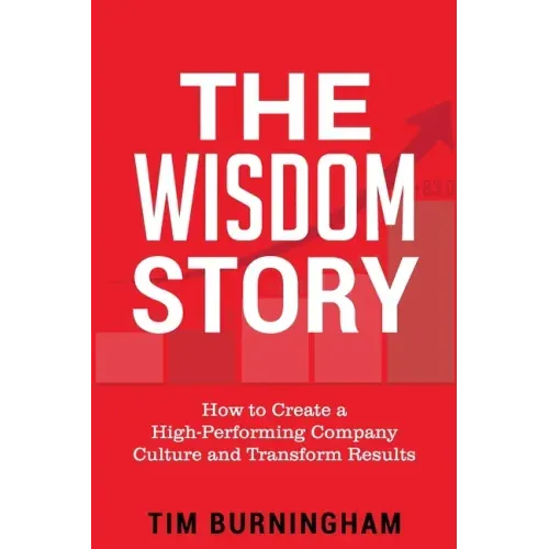 The Wisdom Story: How to Create a High-Performing Company Culture and Transform Results