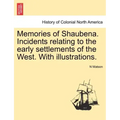 Memories of Shaubena. Incidents Relating to the Early Settlements of the West. with Illustrations.