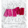 Hand Dyed: A Modern Guide to Dyeing in Brilliant Color for You and Your Home