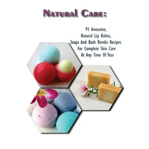 Natural Care: 91 Awesome, Natural Lip Balms, Soaps And Bath Bombs Recipes For Complete Skin Care At Any Time Of Year: (Soap Making,