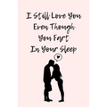 I Still Love You Even Though You Fart In Your Sleep: Funny And Cute Quote For Saint Valentin Perfect As A gift/Couple In Love/Anniversary 120 Pages