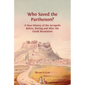 Who Saved the Parthenon?: A New History of the Acropolis Before, During and After the Greek Revolution