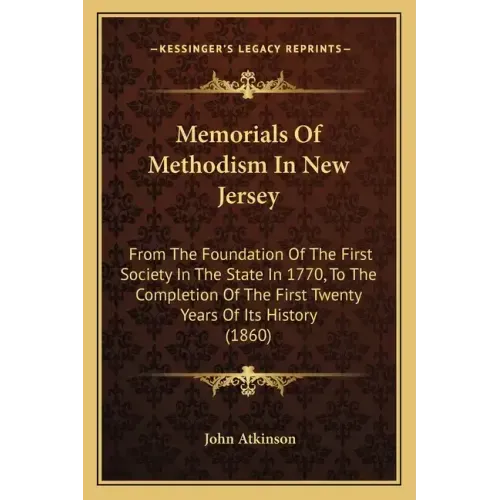 Memorials Of Methodism In New Jersey: From The Foundation Of The First Society In The State In 1770, To The Completion Of The First Twenty Years Of It