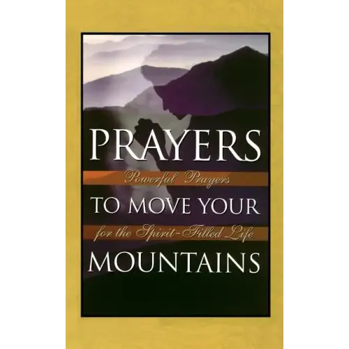 Prayers to Move Your Mountains: Powerful Prayers for the Spirit-Filled Life
