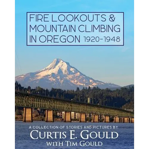 Fire Lookouts & Mountain Climbing in Oregon 1920-1948: A Collection of Stories and Pictures